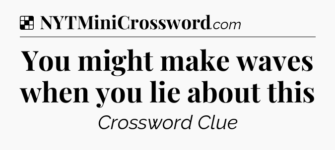 Solution: You might make waves when you lie about this - NYT Crossword