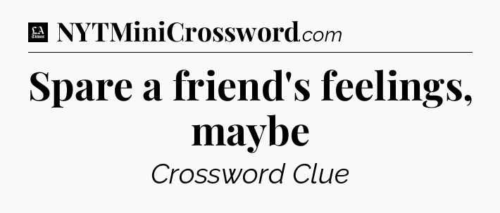 Spare a friend's feelings, maybe - LA Times Crossword