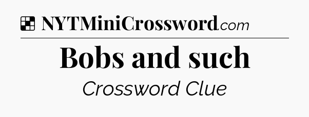 Solution: Bobs and such - NYT Crossword