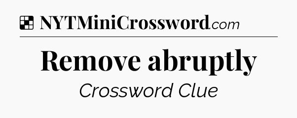 Solution: Remove abruptly - NYT Crossword