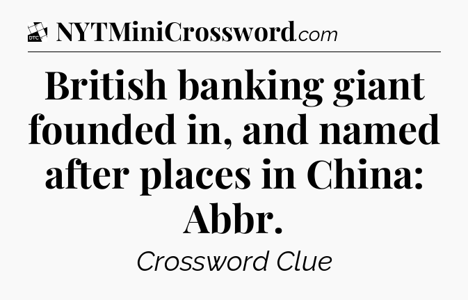 British banking giant founded in, and named after places in China: Abbr - Daily Themed Classic Crossword