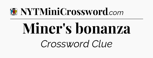 Miner's bonanza Crossword Clue