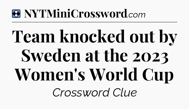 Solution: Team knocked out by Sweden at the 2023 Women's World Cup - NYT Mini Crossword