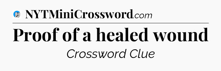 Proof of a healed wound Crossword Clue