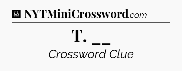 T. __ - LA Times Crossword