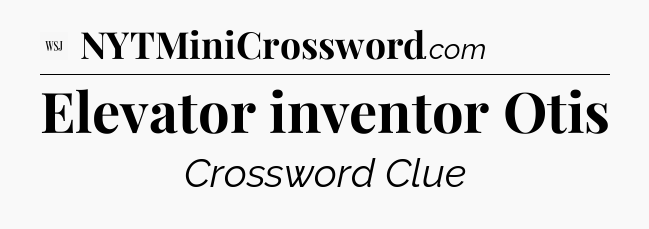 Elevator inventor Otis - WSJ Crossword