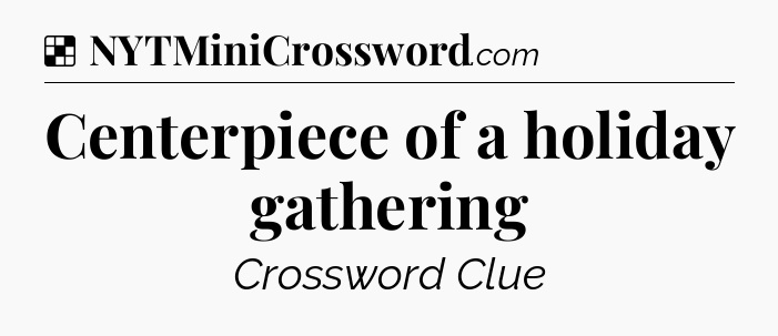 Solution: Centerpiece of a holiday gathering - NYT Crossword