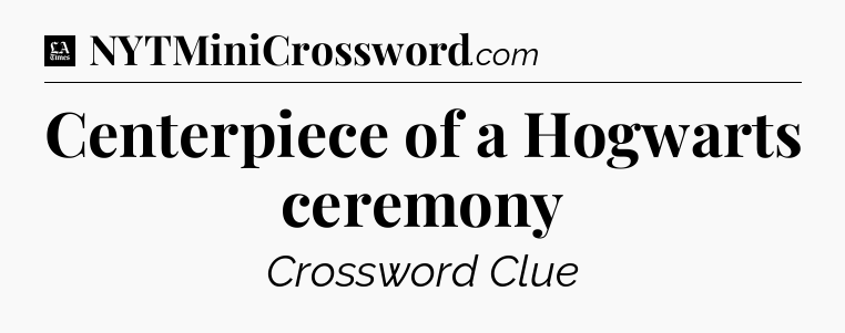 Centerpiece of a Hogwarts ceremony - LA Times Crossword