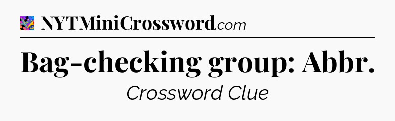 Bag-checking group: Abbr Crossword Clue