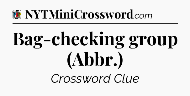 Bag-checking group (Abbr.) Crossword Clue