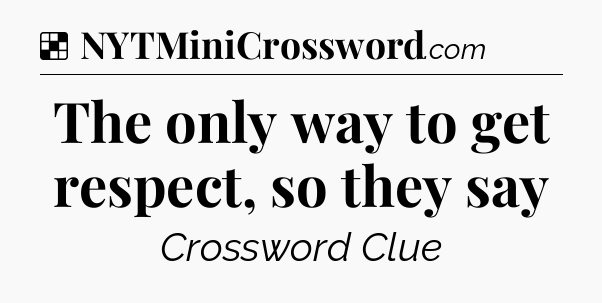Solution: The only way to get respect, so they say - NYT Crossword