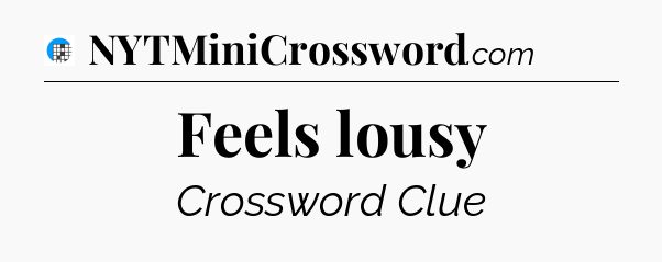 Feels lousy Crossword Clue