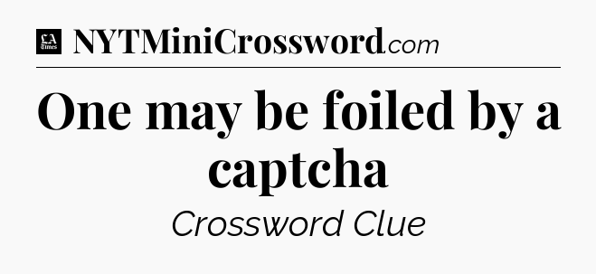 One may be foiled by a captcha - LA Times Crossword