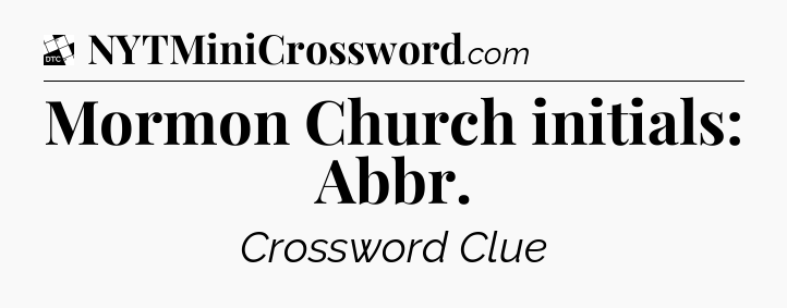 Mormon Church initials: Abbr - Daily Themed Classic Crossword