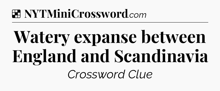 Solution: Watery expanse between England and Scandinavia - NYT Crossword
