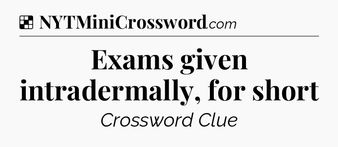 Solution: Exams given intradermally, for short - NYT Crossword