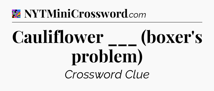 Cauliflower ___ (boxer's problem) Crossword Clue