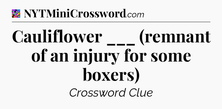 Cauliflower ___ (remnant of an injury for some boxers) Crossword Clue