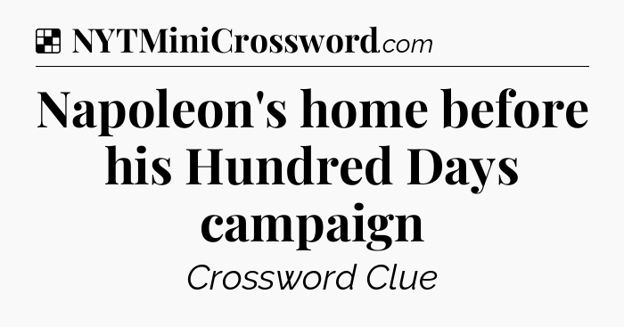 Solution: Napoleon's home before his Hundred Days campaign - NYT Crossword