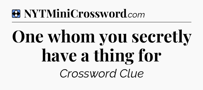 Solution: One whom you secretly have a thing for - NYT Mini Crossword