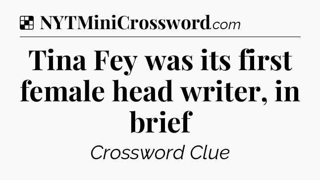 Solution: Tina Fey was its first female head writer, in brief - NYT Crossword