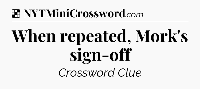 Solution: When repeated, Mork's sign-off - NYT Crossword