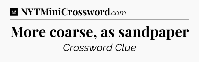 More coarse, as sandpaper - LA Times Crossword