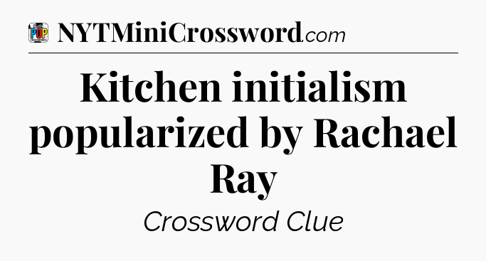 Kitchen initialism popularized by Rachael Ray Crossword Clue