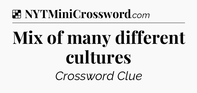 Solution: Mix of many different cultures - NYT Crossword
