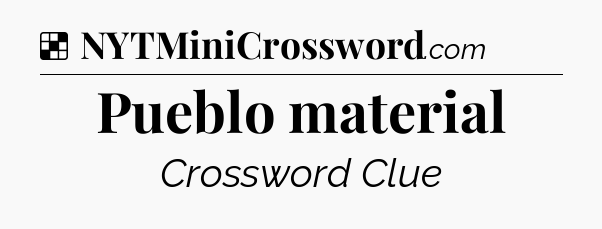 Solution: Pueblo material - NYT Crossword