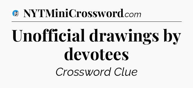 Unofficial drawings by devotees Crossword Clue