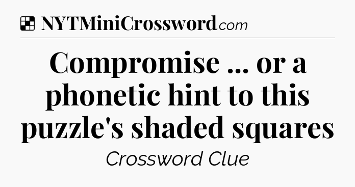 Solution: Compromise ... or a phonetic hint to this puzzle's shaded squares - NYT Crossword