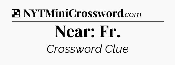 Solution: Near: Fr - NYT Crossword