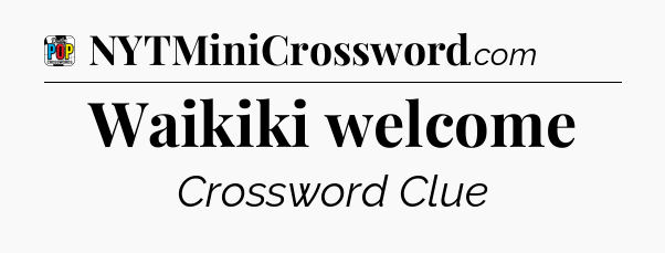 Waikiki welcome Crossword Clue