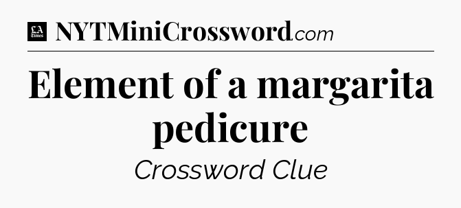 Element of a margarita pedicure - LA Times Crossword