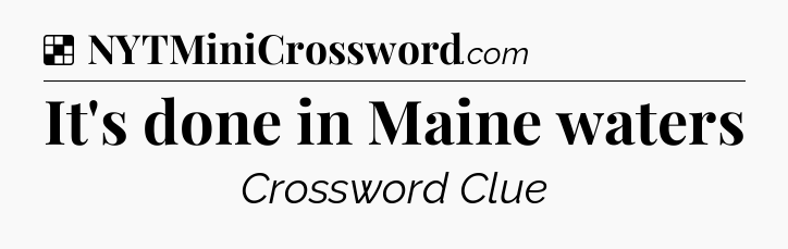 Solution: It's done in Maine waters - NYT Crossword