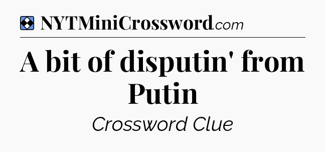 Solution: A bit of disputin' from Putin - NYT Mini Crossword