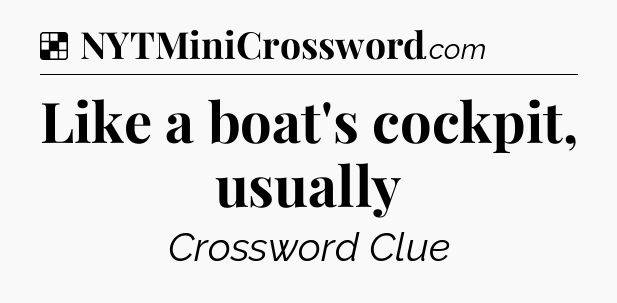Solution: Like a boat's cockpit, usually - NYT Crossword