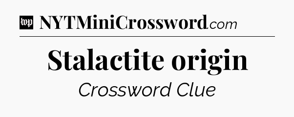 Stalactite origin Crossword Clue