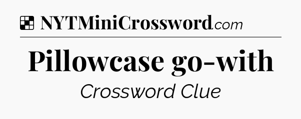 Solution: Pillowcase go-with - NYT Crossword