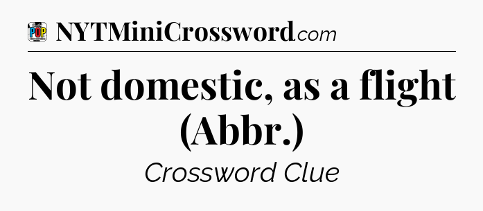 Not domestic, as a flight (Abbr.) Crossword Clue