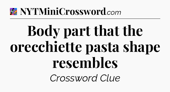Body part that the orecchiette pasta shape resembles Crossword Clue