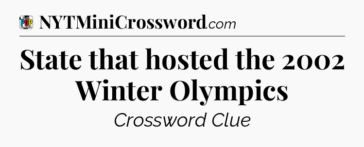 State that hosted the 2002 Winter Olympics Crossword Clue