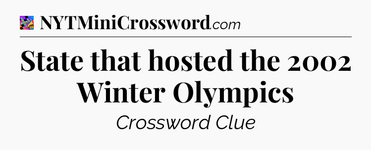 State that hosted the 2002 Winter Olympics Crossword Clue