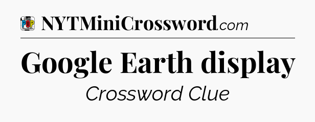 Google Earth display Crossword Clue