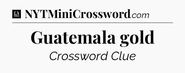 Guatemala gold - LA Times Crossword