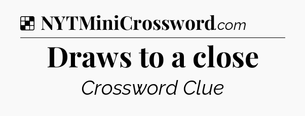 Solution: Draws to a close - NYT Crossword