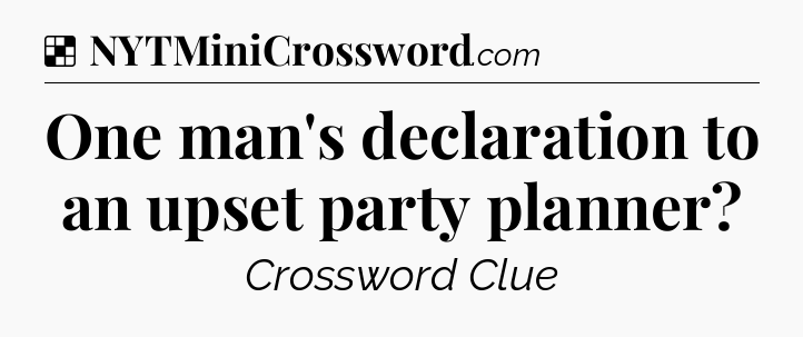 Solution: One man's declaration to an upset party planner - NYT Crossword