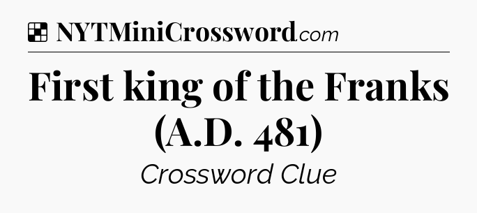 Solution: First king of the Franks (A.D. 481) - NYT Crossword