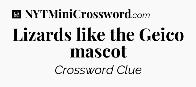 Lizards like the Geico mascot - LA Times Crossword
